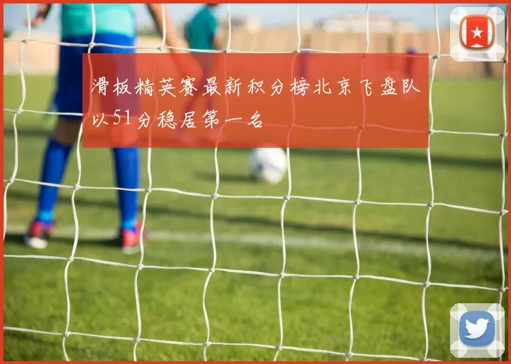 滑板精英赛最新积分榜北京飞盘队以51分稳居第一名