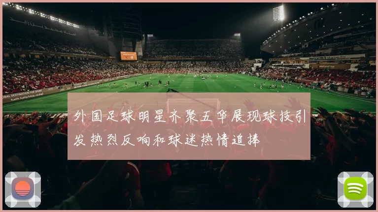 外国足球明星齐聚五华展现球技引发热烈反响和球迷热情追捧