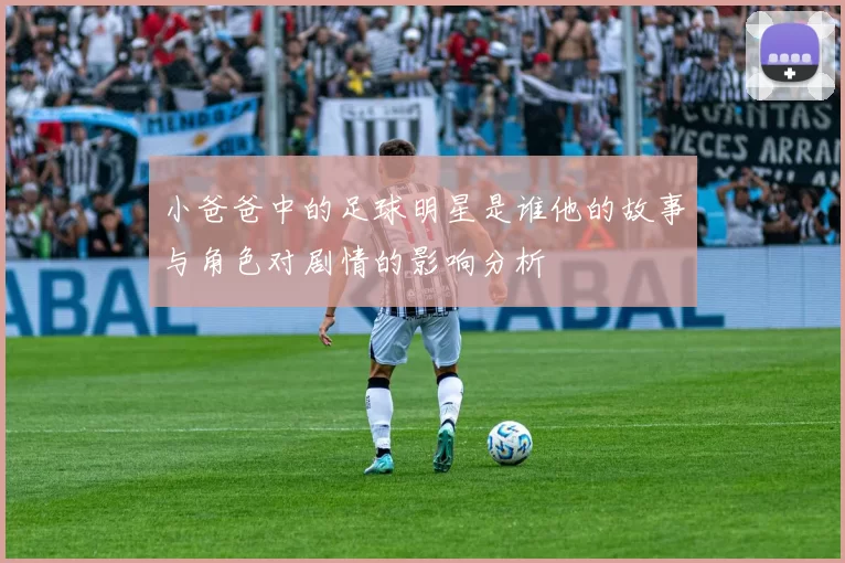 小爸爸中的足球明星是谁他的故事与角色对剧情的影响分析