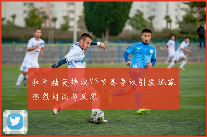 和平精英热议V5节奏争议引发玩家热烈讨论与反思