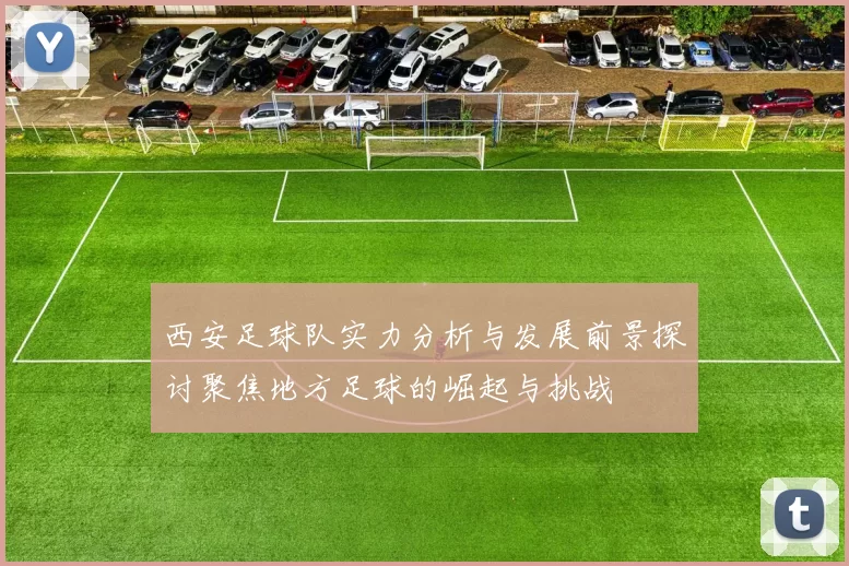 西安足球队实力分析与发展前景探讨聚焦地方足球的崛起与挑战