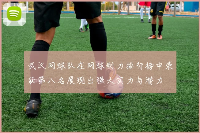 武汉网球队在网球耐力排行榜中荣获第八名展现出强大实力与潜力