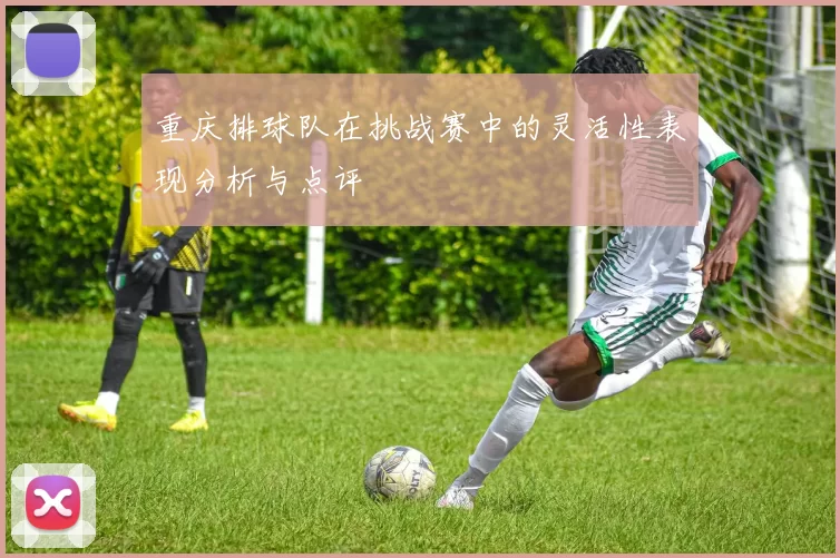 重庆排球队在挑战赛中的灵活性表现分析与点评