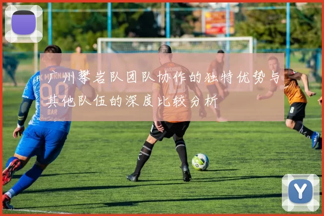 广州攀岩队团队协作的独特优势与其他队伍的深度比较分析