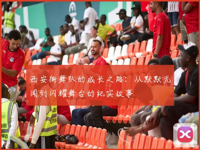 西安街舞队的成长之路：从默默无闻到闪耀舞台的纪实故事