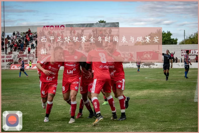西甲足球联赛全年时间表与观赛安排