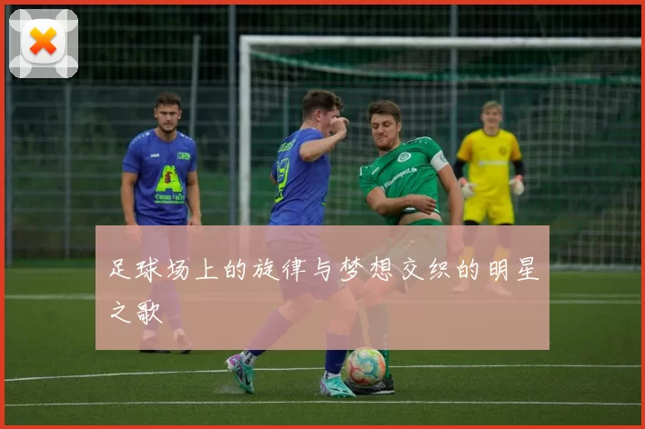 足球场上的旋律与梦想交织的明星之歌