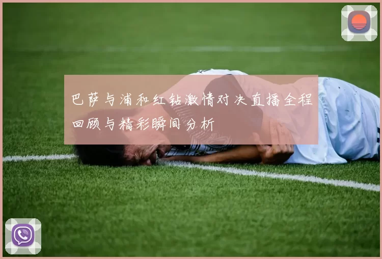 巴萨与浦和红钻激情对决直播全程回顾与精彩瞬间分析