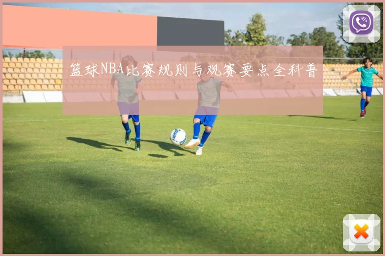 篮球NBA比赛规则与观赛要点全科普