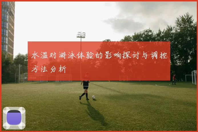 水温对游泳体验的影响探讨与调控方法分析