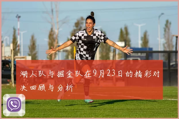湖人队与掘金队在9月23日的精彩对决回顾与分析
