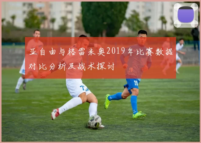 亚自由与格雷米奥2019年比赛数据对比分析及战术探讨