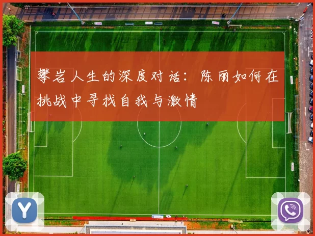 攀岩人生的深度对话：陈丽如何在挑战中寻找自我与激情