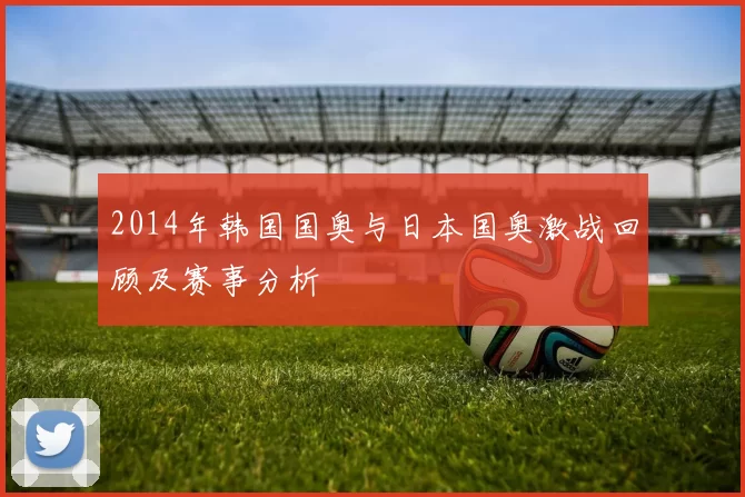 2014年韩国国奥与日本国奥激战回顾及赛事分析