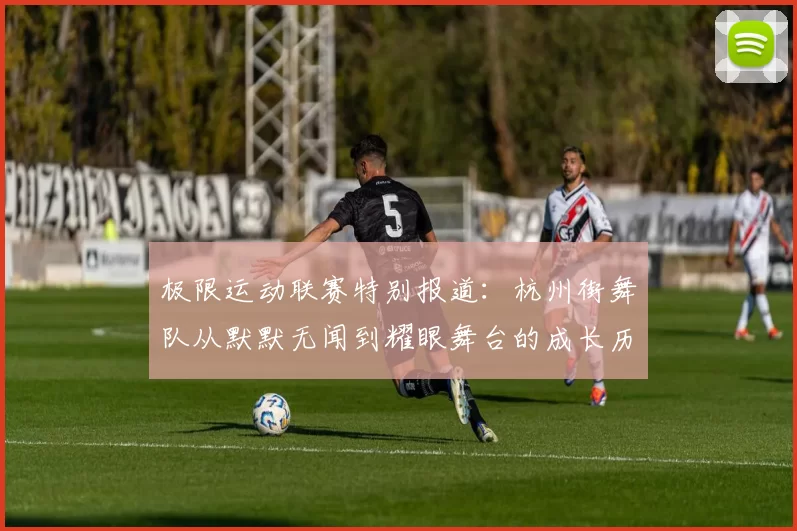 极限运动联赛特别报道：杭州街舞队从默默无闻到耀眼舞台的成长历程