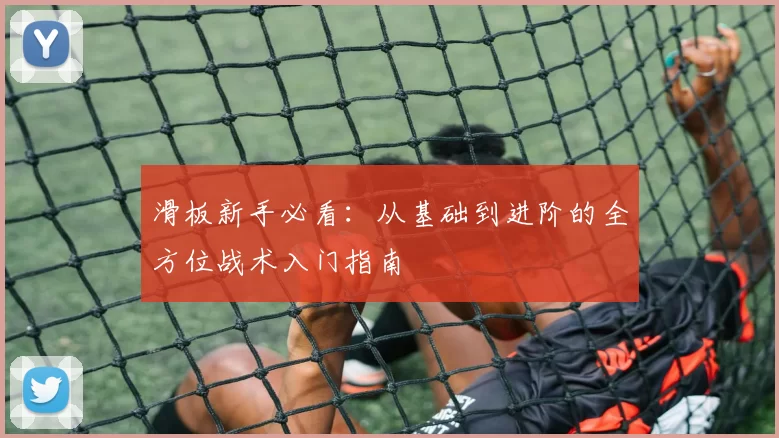 滑板新手必看：从基础到进阶的全方位战术入门指南