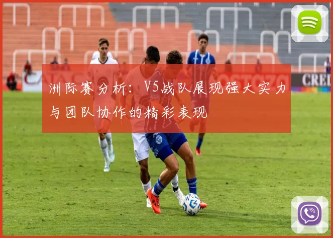 洲际赛分析：V5战队展现强大实力与团队协作的精彩表现