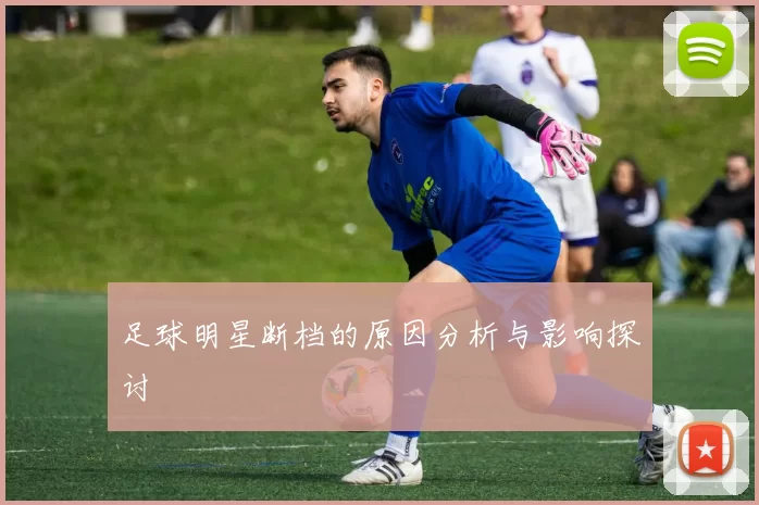 足球明星断档的原因分析与影响探讨