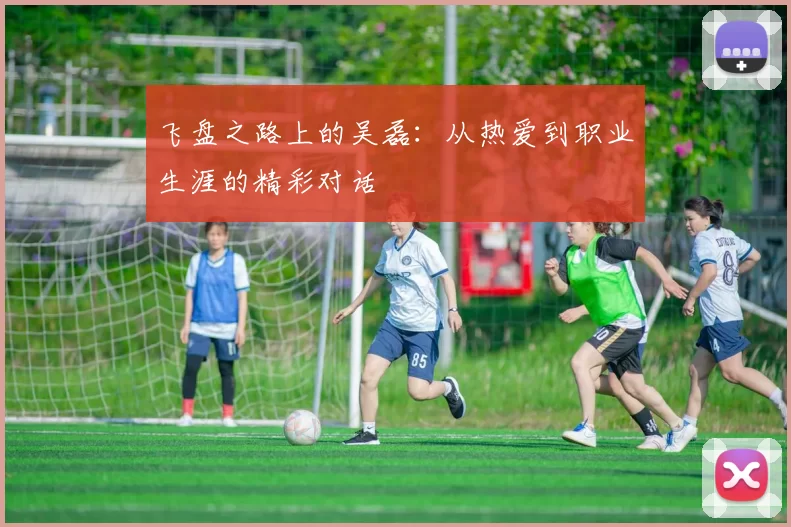 飞盘之路上的吴磊：从热爱到职业生涯的精彩对话