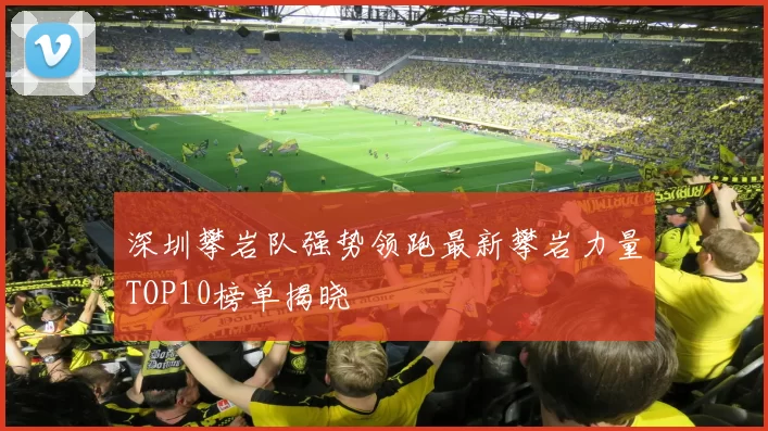 深圳攀岩队强势领跑最新攀岩力量TOP10榜单揭晓