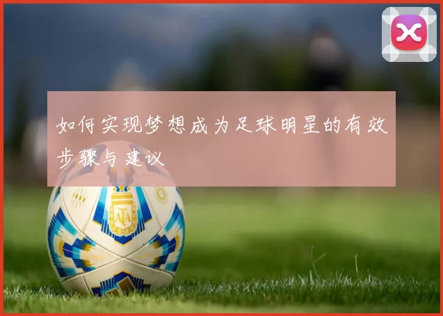 如何实现梦想成为足球明星的有效步骤与建议