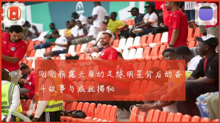 刚刚崭露头角的足球明星背后的奋斗故事与成就揭秘