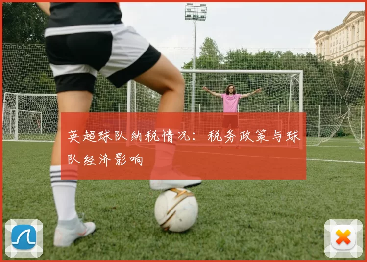 英超球队纳税情况：税务政策与球队经济影响