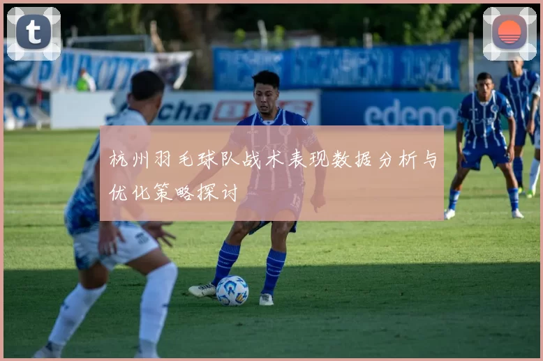 杭州羽毛球队战术表现数据分析与优化策略探讨