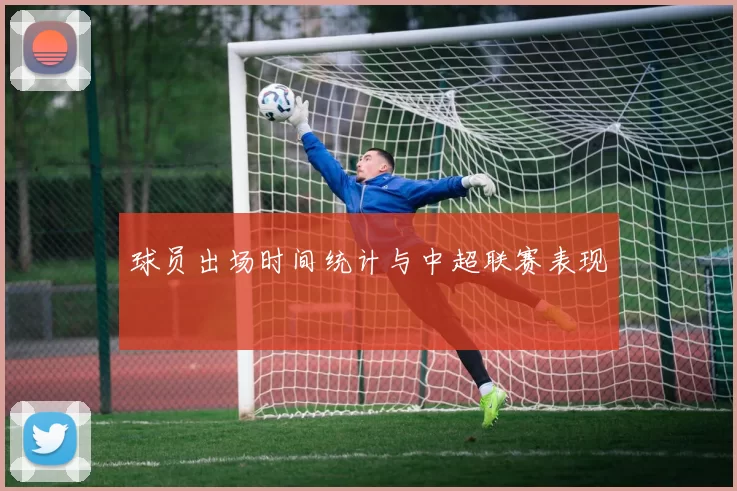 球员出场时间统计与中超联赛表现