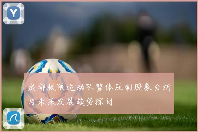 成都极限运动队整体压制现象分析与未来发展趋势探讨