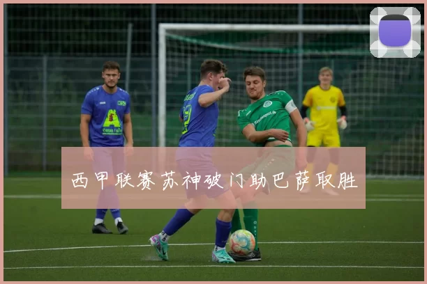 西甲联赛苏神破门助巴萨取胜