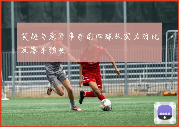 英超与意甲争夺前四球队实力对比及赛季预测