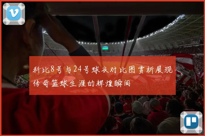 科比8号与24号球衣对比图赏析展现传奇篮球生涯的辉煌瞬间