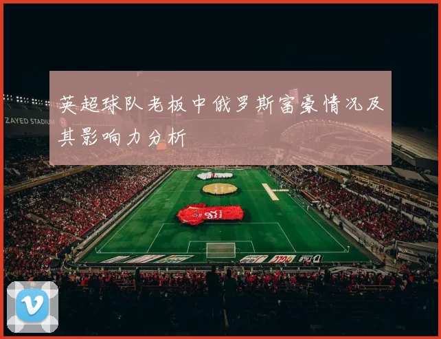 英超球队老板中俄罗斯富豪情况及其影响力分析