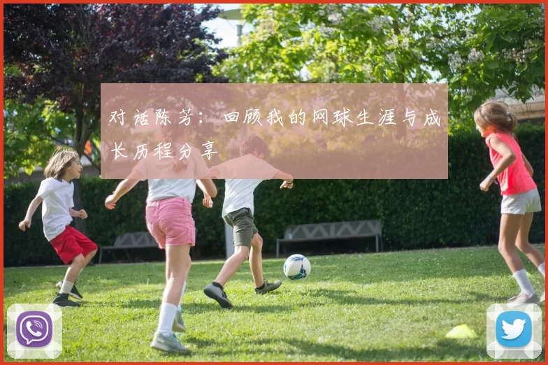 对话陈芳：回顾我的网球生涯与成长历程分享