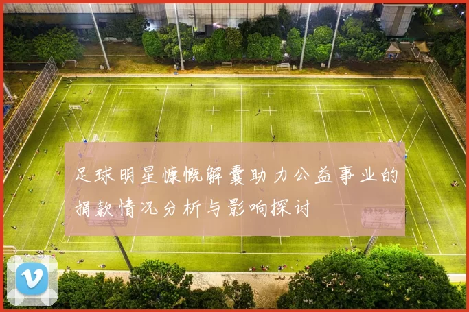 足球明星慷慨解囊助力公益事业的捐款情况分析与影响探讨