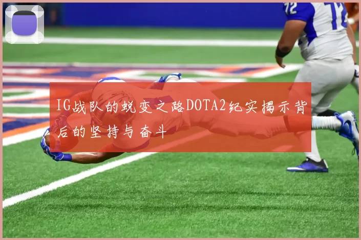 IG战队的蜕变之路DOTA2纪实揭示背后的坚持与奋斗