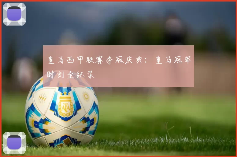 皇马西甲联赛夺冠庆典：皇马冠军时刻全纪录
