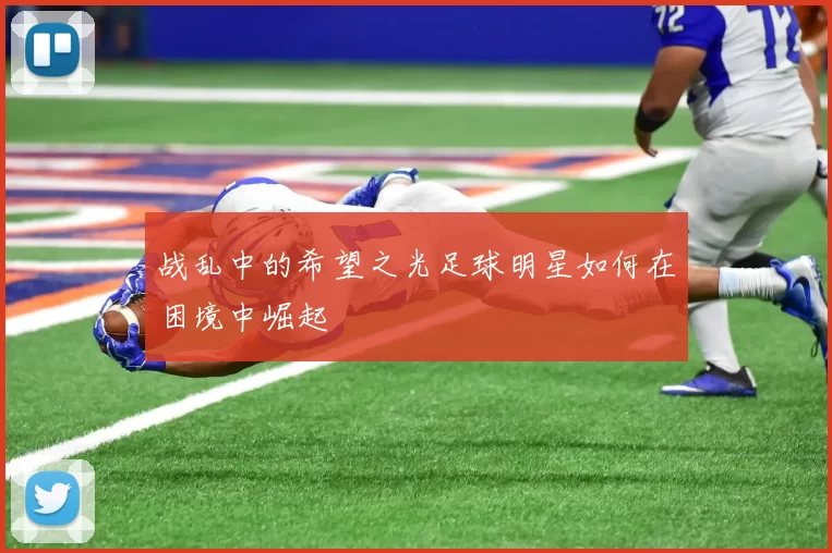 战乱中的希望之光足球明星如何在困境中崛起