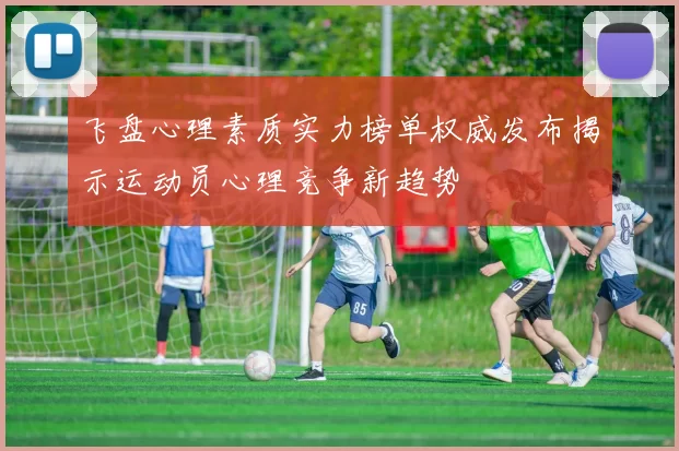 飞盘心理素质实力榜单权威发布揭示运动员心理竞争新趋势