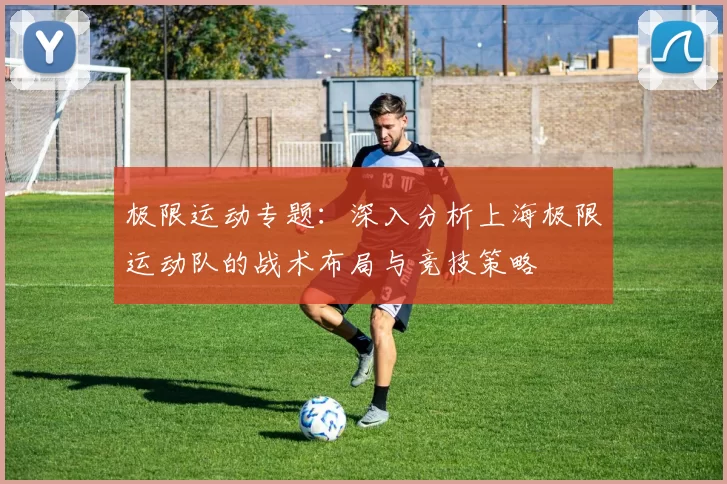 极限运动专题：深入分析上海极限运动队的战术布局与竞技策略