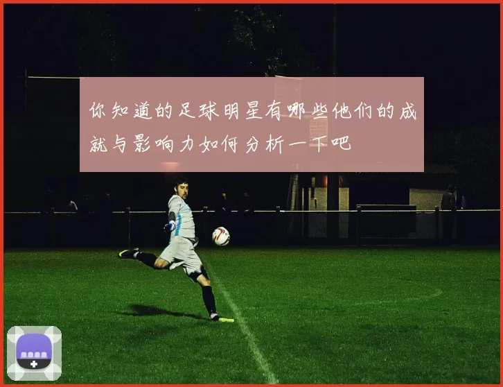 你知道的足球明星有哪些他们的成就与影响力如何分析一下吧