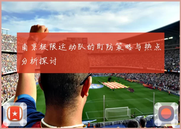 南京极限运动队的盯防策略与热点分析探讨