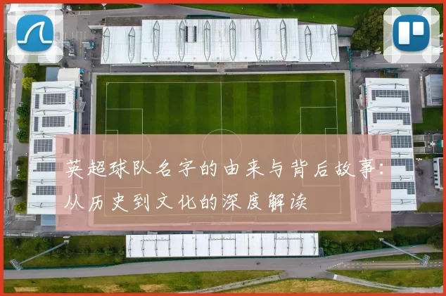 英超球队名字的由来与背后故事：从历史到文化的深度解读