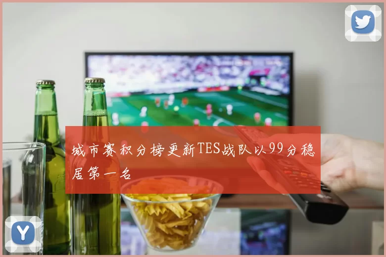 城市赛积分榜更新TES战队以99分稳居第一名