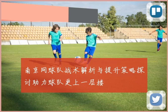 南京网球队战术解析与提升策略探讨助力球队更上一层楼