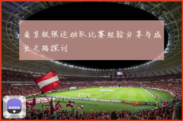 南京极限运动队比赛经验分享与成长之路探讨