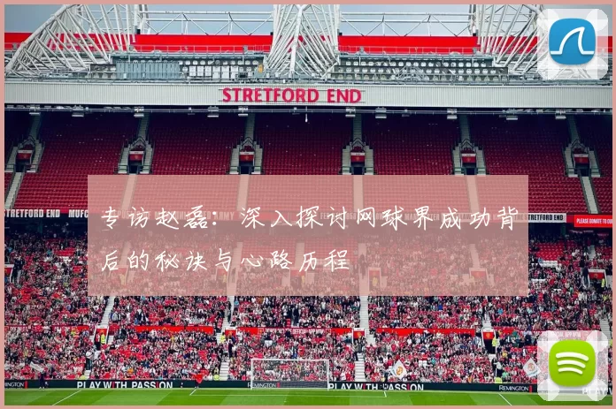 专访赵磊：深入探讨网球界成功背后的秘诀与心路历程