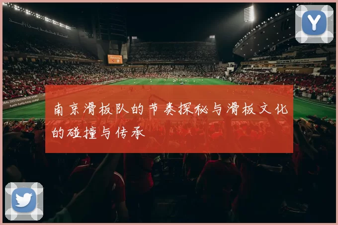 南京滑板队的节奏探秘与滑板文化的碰撞与传承