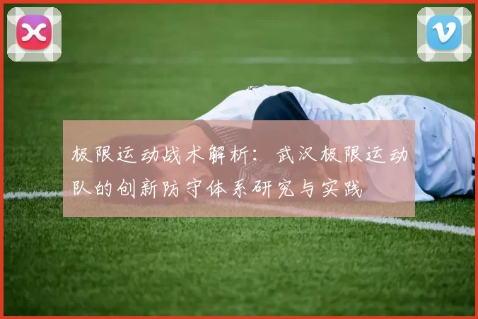 极限运动战术解析：武汉极限运动队的创新防守体系研究与实践